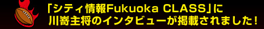 �u�V�e�B���Fukuoka CLASS�v�ɐ웽�叫�̃C���^�r���[���f�ڂ���܂����I