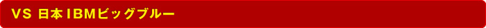 VS ���{IBM�r�b�O�u���[