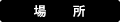 �ꏊ