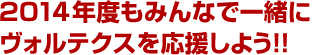 2014年度もみんなで一緒にヴォルテクスを応援しよう!!