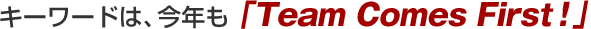 �L�[���[�h�́A���N���uTeam Comes First�I�v
