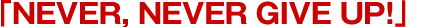 �uNEVER, NEVER GIVE UP!�v
