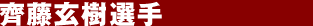 齊藤玄樹選手