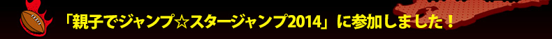 �u�e�q�ŃW�����v���X�^�[�W�����v2014�v�ɎQ�����܂����I